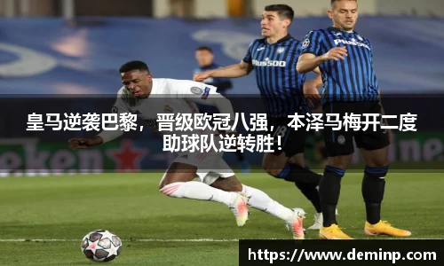 皇马逆袭巴黎，晋级欧冠八强，本泽马梅开二度助球队逆转胜！