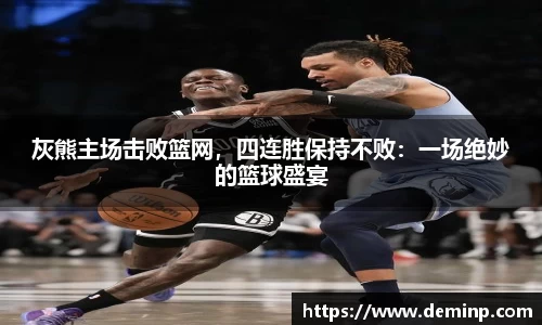 灰熊主场击败篮网，四连胜保持不败：一场绝妙的篮球盛宴