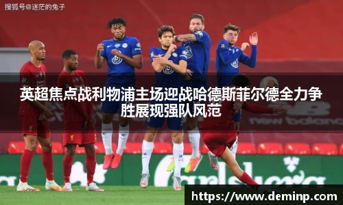 英超焦点战利物浦主场迎战哈德斯菲尔德全力争胜展现强队风范