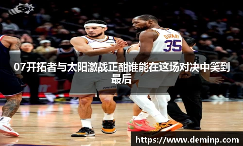 07开拓者与太阳激战正酣谁能在这场对决中笑到最后