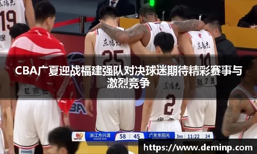 CBA广夏迎战福建强队对决球迷期待精彩赛事与激烈竞争