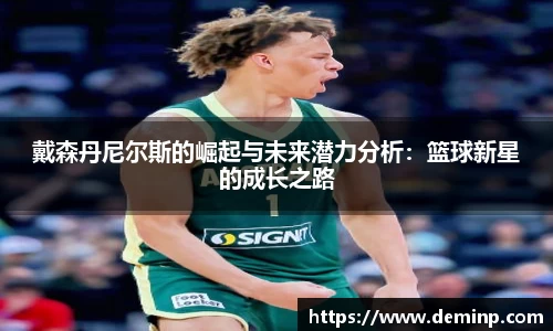 戴森丹尼尔斯的崛起与未来潜力分析：篮球新星的成长之路