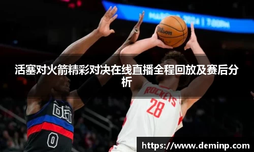 活塞对火箭精彩对决在线直播全程回放及赛后分析