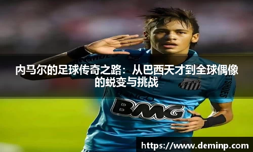 内马尔的足球传奇之路：从巴西天才到全球偶像的蜕变与挑战