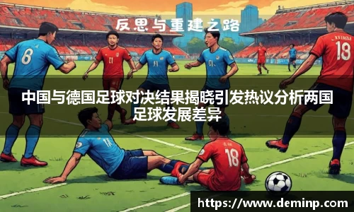 中国与德国足球对决结果揭晓引发热议分析两国足球发展差异