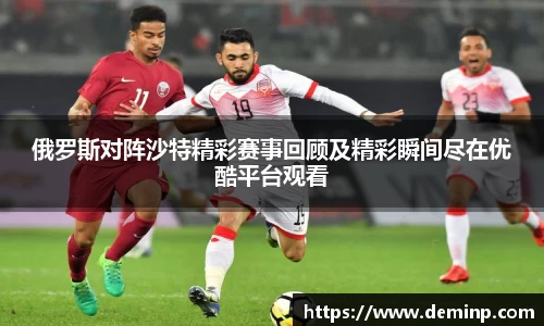 俄罗斯对阵沙特精彩赛事回顾及精彩瞬间尽在优酷平台观看