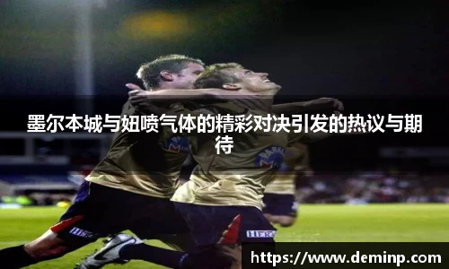 墨尔本城与妞喷气体的精彩对决引发的热议与期待