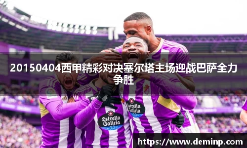 20150404西甲精彩对决塞尔塔主场迎战巴萨全力争胜