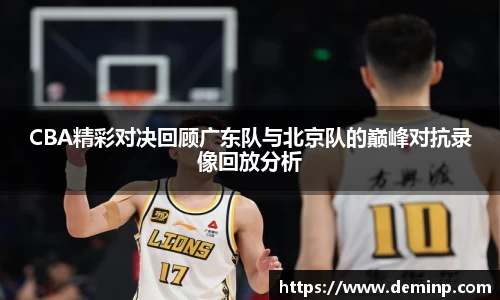 CBA精彩对决回顾广东队与北京队的巅峰对抗录像回放分析