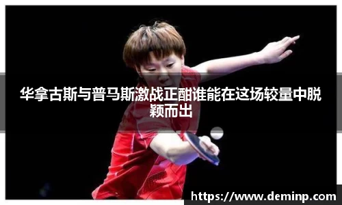 华拿古斯与普马斯激战正酣谁能在这场较量中脱颖而出