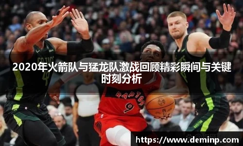 2020年火箭队与猛龙队激战回顾精彩瞬间与关键时刻分析