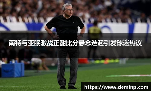 南特与亚眠激战正酣比分悬念迭起引发球迷热议