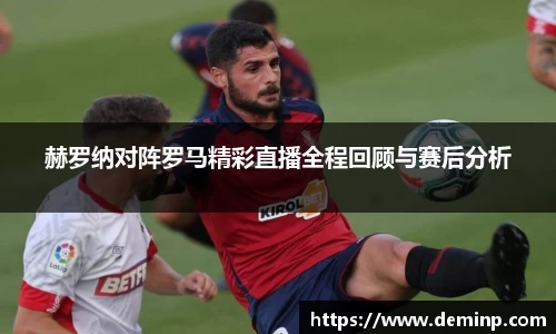 赫罗纳对阵罗马精彩直播全程回顾与赛后分析