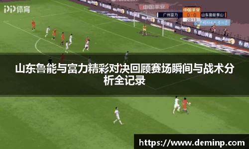山东鲁能与富力精彩对决回顾赛场瞬间与战术分析全记录