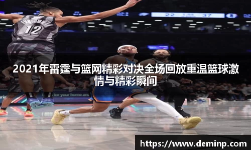2021年雷霆与篮网精彩对决全场回放重温篮球激情与精彩瞬间