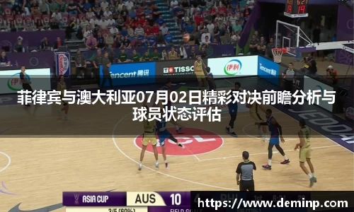 菲律宾与澳大利亚07月02日精彩对决前瞻分析与球员状态评估
