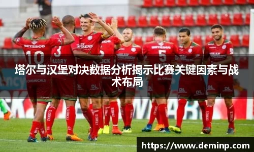 塔尔与汉堡对决数据分析揭示比赛关键因素与战术布局
