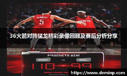 36火箭对阵猛龙精彩录像回顾及赛后分析分享