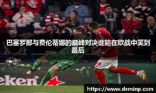巴塞罗那与费伦蒂娜的巅峰对决谁能在欧战中笑到最后