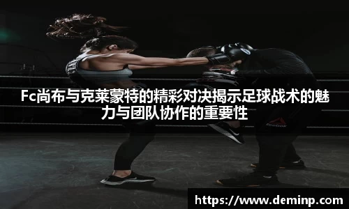 Fc尚布与克莱蒙特的精彩对决揭示足球战术的魅力与团队协作的重要性